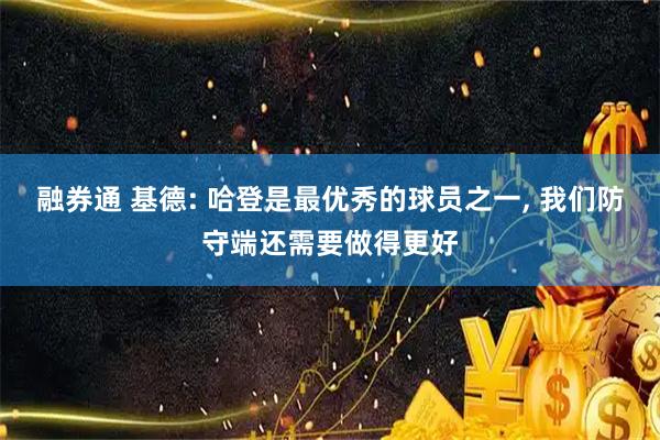 融券通 基德: 哈登是最优秀的球员之一, 我们防守端还需要做得更好