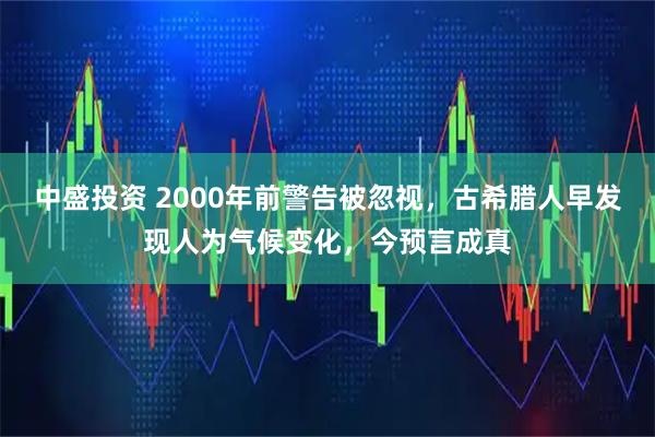 中盛投资 2000年前警告被忽视,古希腊人早发现人为气候变化,今预言成真