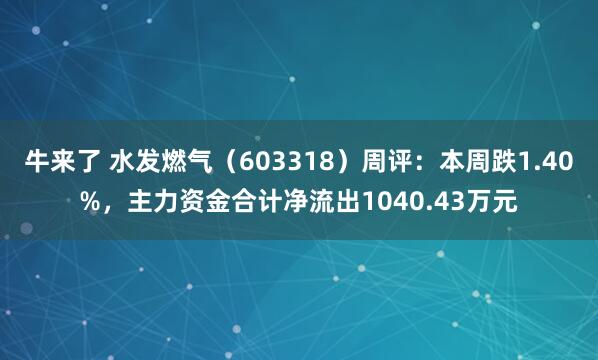 牛来了 水发燃气（603318）周评：本周跌1.40%，主力资金合计净流出1040.43万元