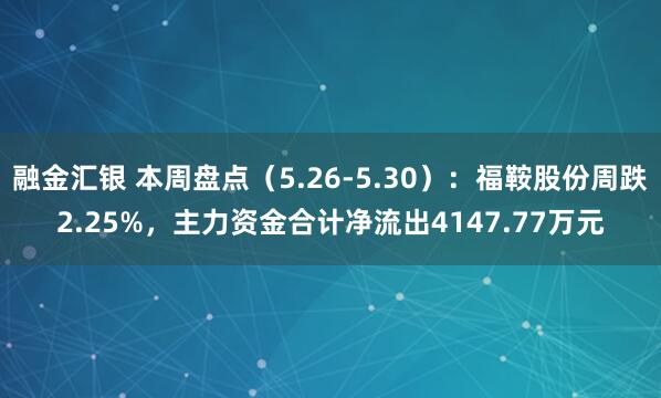 融金汇银 本周盘点（5.26-5.30）：福鞍股份周跌2.25%，主力资金合计净流出4147.77万元