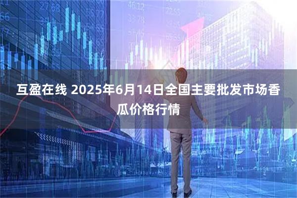 互盈在线 2025年6月14日全国主要批发市场香瓜价格行情