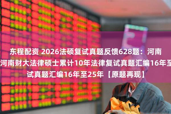 东程配资 2026法硕复试真题反馈628题：河南财经政法大学法硕河南财大法律硕士累计10年法律复试真题汇编16年至25年【原题再现】